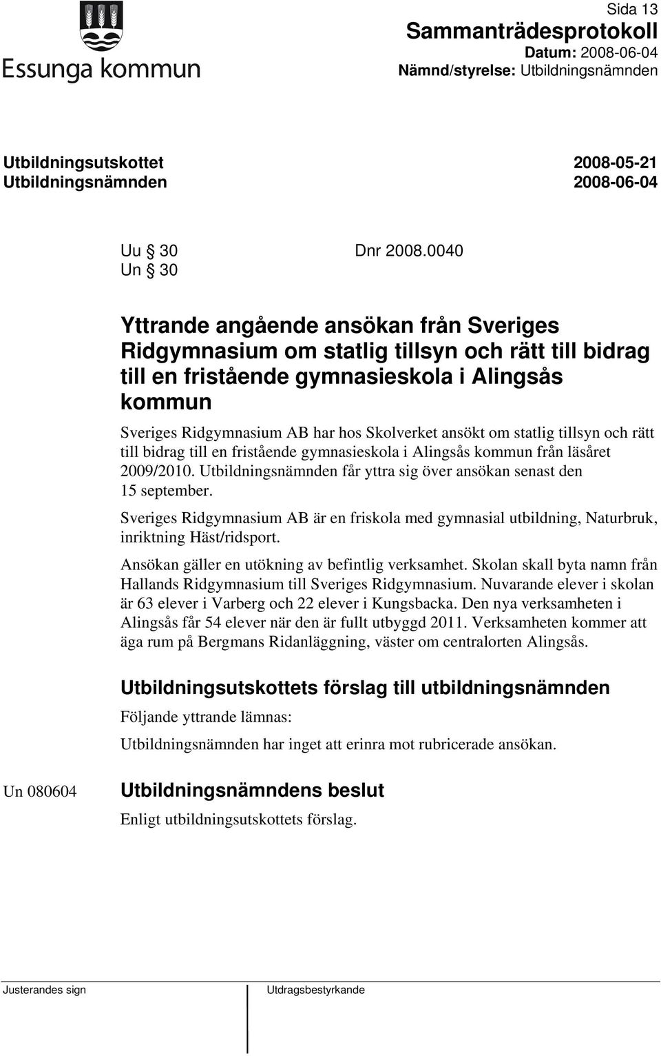 ansökt om statlig tillsyn och rätt till bidrag till en fristående gymnasieskola i Alingsås kommun från läsåret 2009/2010. Utbildningsnämnden får yttra sig över ansökan senast den 15 september.