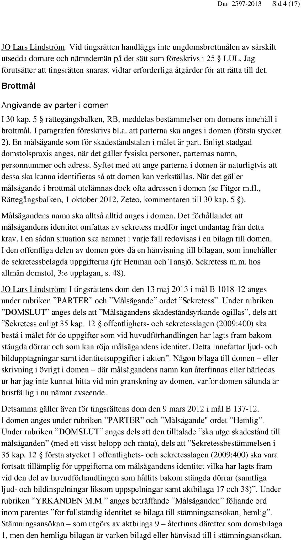 5 rättegångsbalken, RB, meddelas bestämmelser om domens innehåll i brottmål. I paragrafen föreskrivs bl.a. att parterna ska anges i domen (första stycket 2).