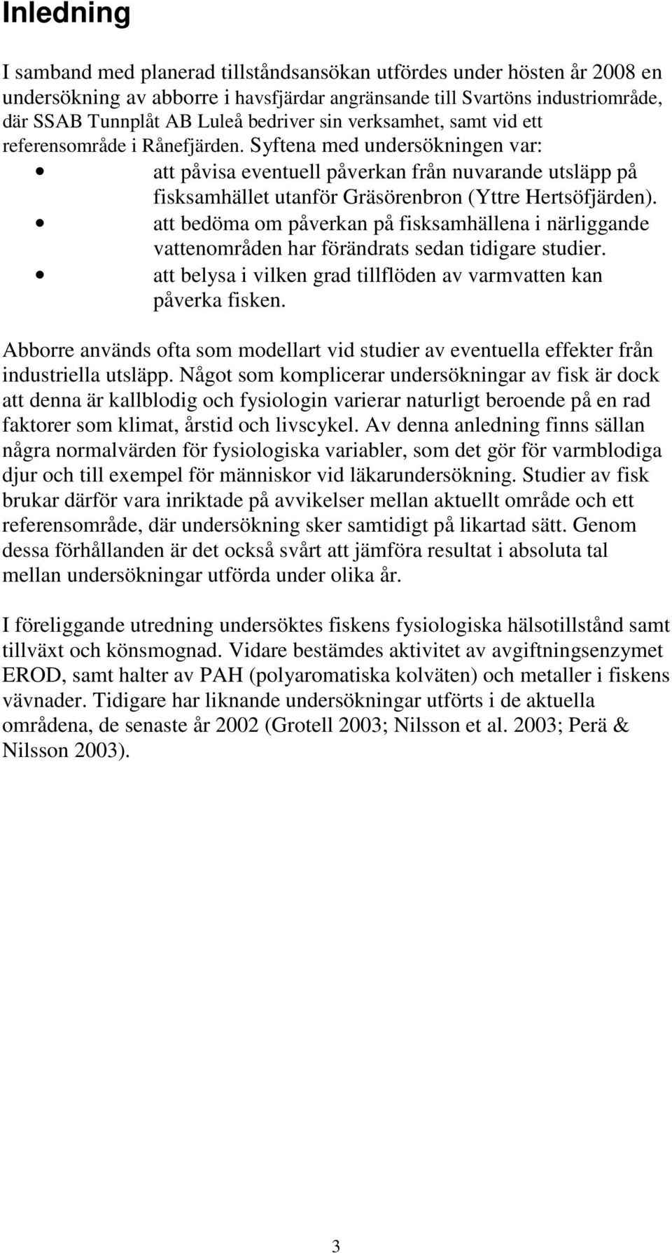 Syftena med undersökningen var: att påvisa eventuell påverkan från nuvarande utsläpp på fisksamhället utanför Gräsörenbron (Yttre Hertsöfjärden).