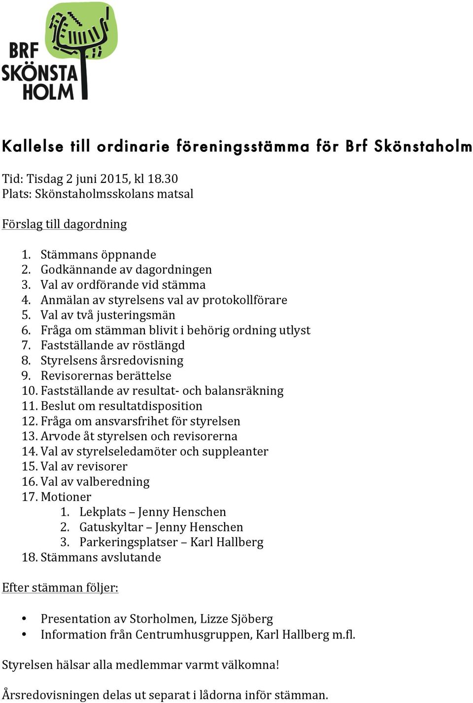 Fastställande av röstlängd 8. Styrelsens årsredovisning 9. Revisorernas berättelse 10. Fastställande av resultat- och balansräkning 11. Beslut om resultatdisposition 12.