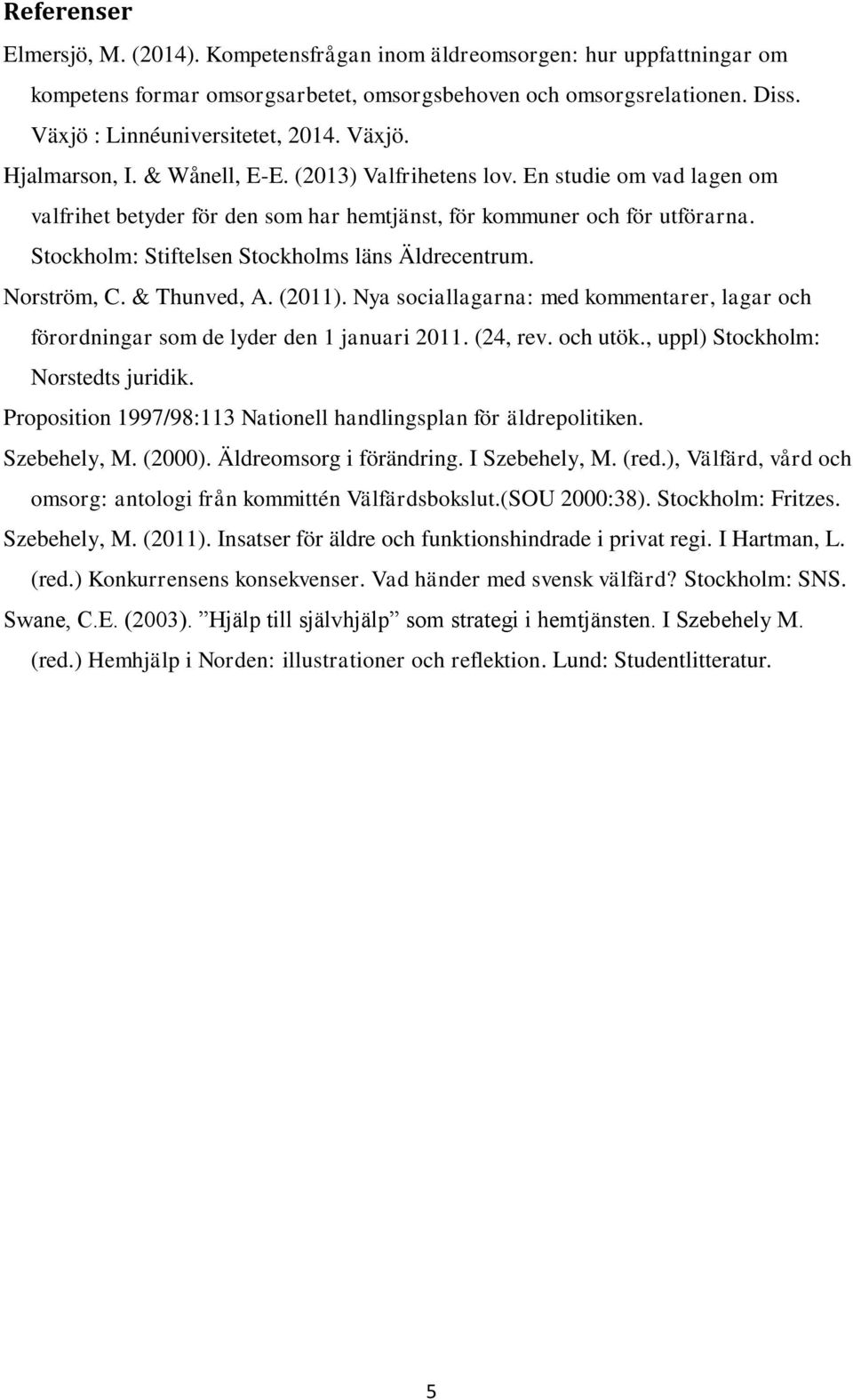 Stockholm: Stiftelsen Stockholms läns Äldrecentrum. Norström, C. & Thunved, A. (2011). Nya sociallagarna: med kommentarer, lagar och förordningar som de lyder den 1 januari 2011. (24, rev. och utök.