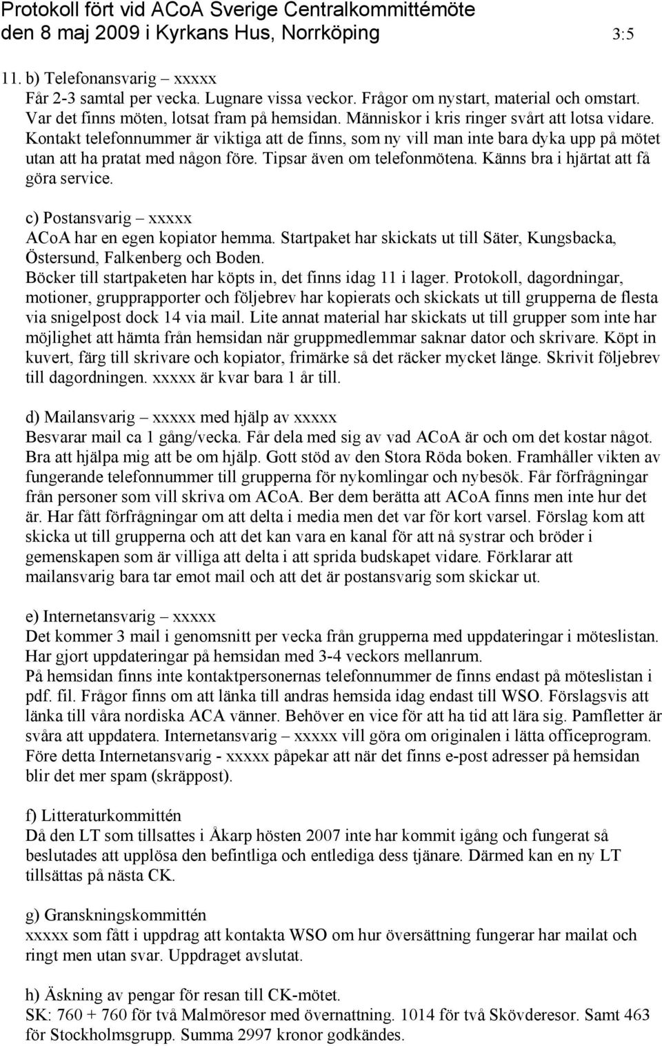 Kontakt telefonnummer är viktiga att de finns, som ny vill man inte bara dyka upp på mötet utan att ha pratat med någon före. Tipsar även om telefonmötena. Känns bra i hjärtat att få göra service.