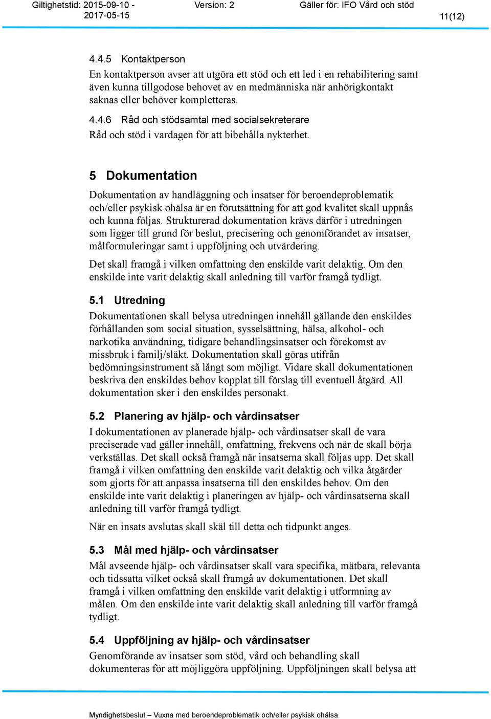 4.4.6 Råd och stödsamtal med socialsekreterare Råd och stöd i vardagen för att bibehålla nykterhet.