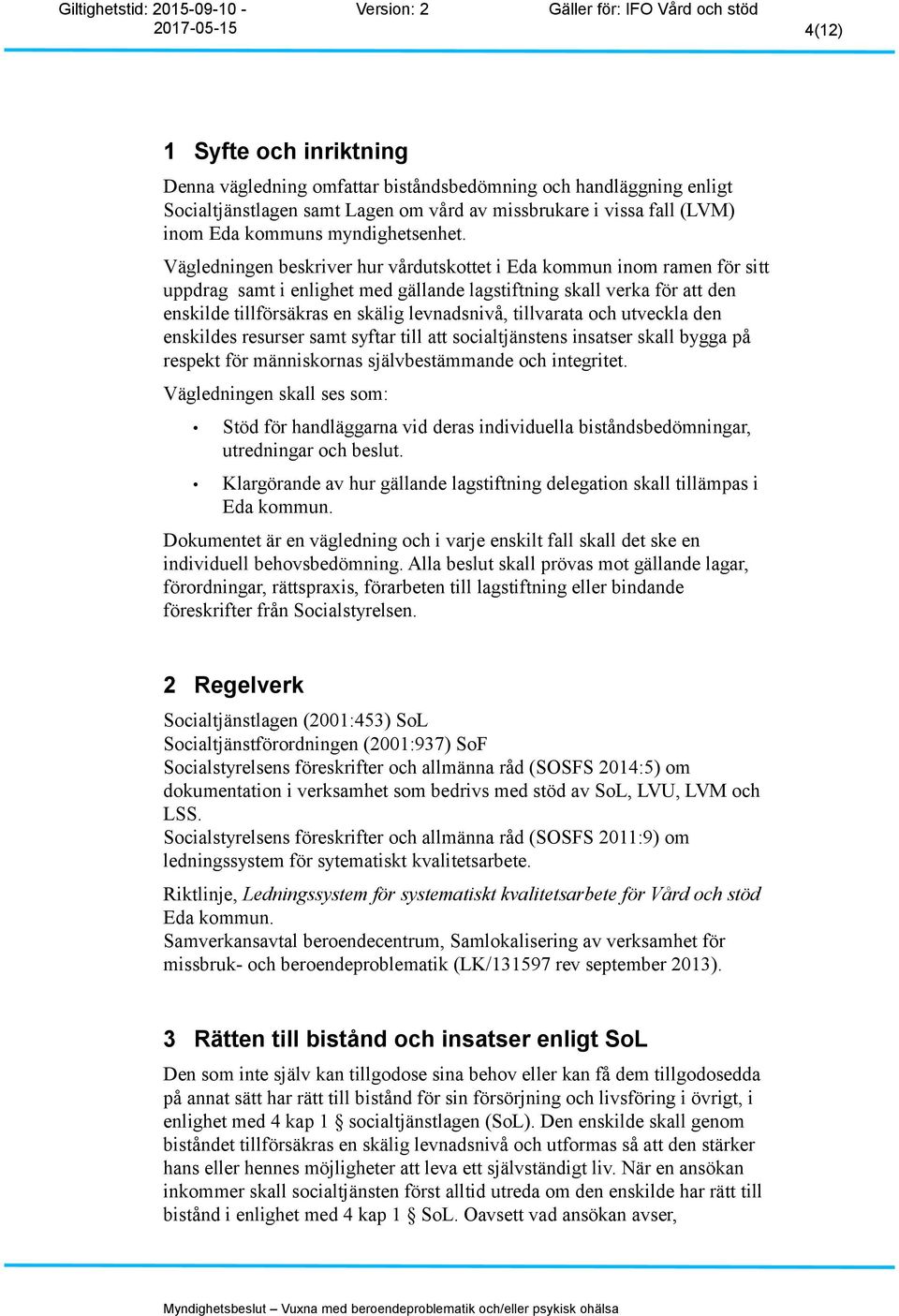 Vägledningen beskriver hur vårdutskottet i Eda kommun inom ramen för sitt uppdrag samt i enlighet med gällande lagstiftning skall verka för att den enskilde tillförsäkras en skälig levnadsnivå,