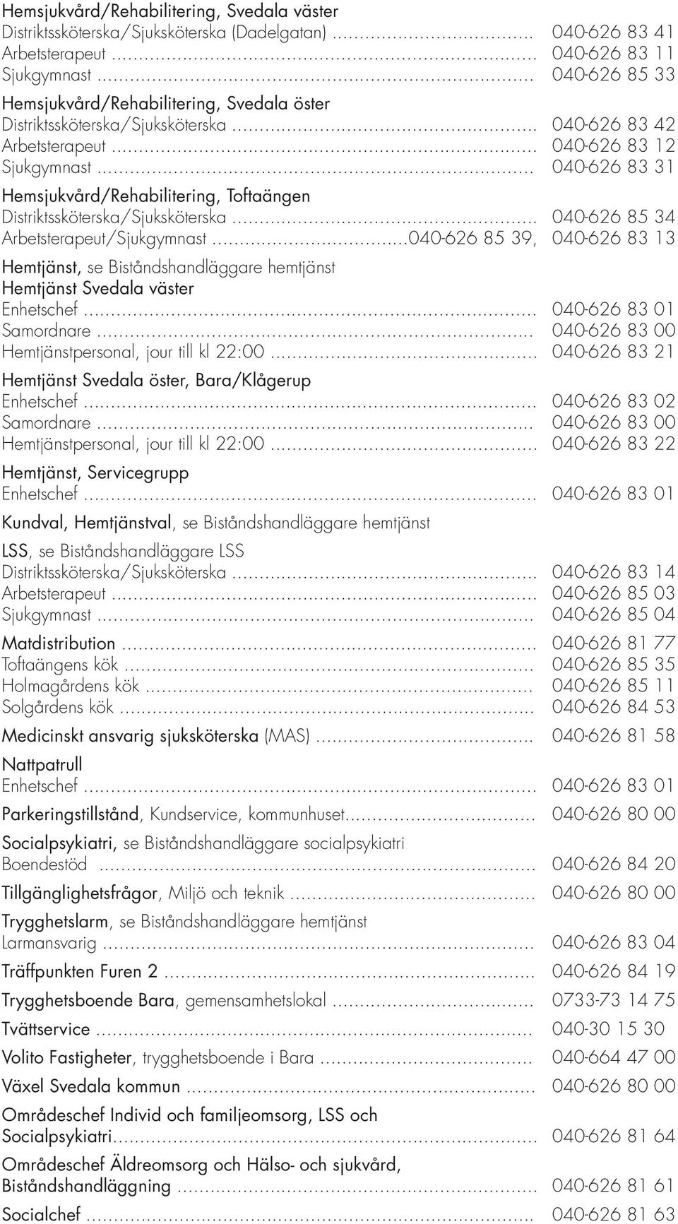 ..040-626 85 39, Hemtjänst, se Biståndshandläggare hemtjänst Hemtjänst Svedala väster Enhetschef... Samordnare... Hemtjänstpersonal, jour till kl 22:00.