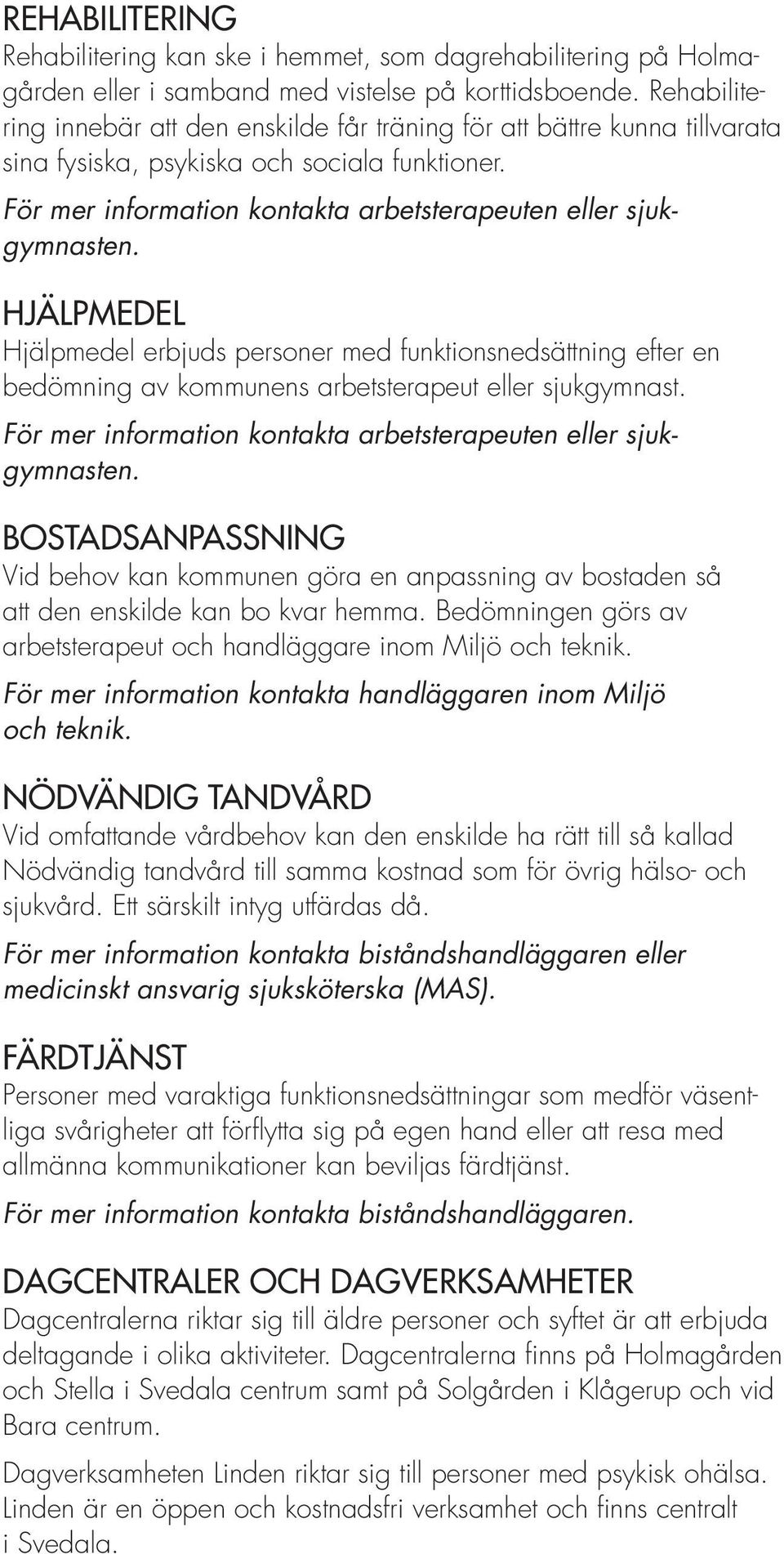 HJÄLPMEDEL Hjälpmedel erbjuds personer med funktionsnedsättning efter en bedömning av kommunens arbetsterapeut eller sjukgymnast. För mer information kontakta arbetsterapeuten eller sjukgymnasten.