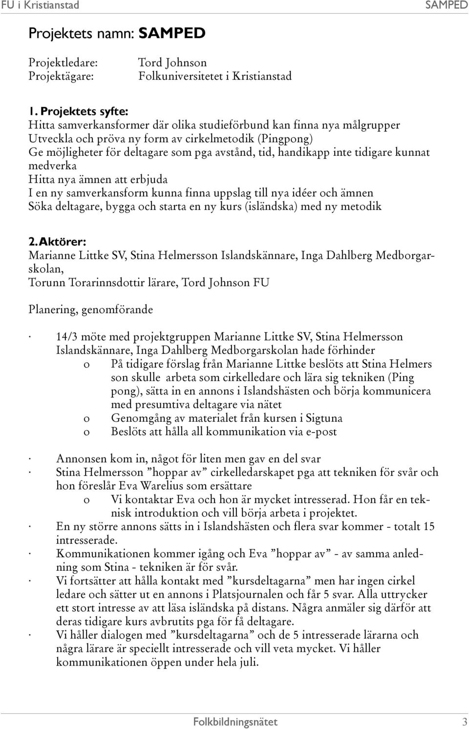 handikapp inte tidigare kunnat medverka Hitta nya ämnen att erbjuda I en ny samverkansform kunna finna uppslag till nya idéer och ämnen Söka deltagare, bygga och starta en ny kurs (isländska) med ny