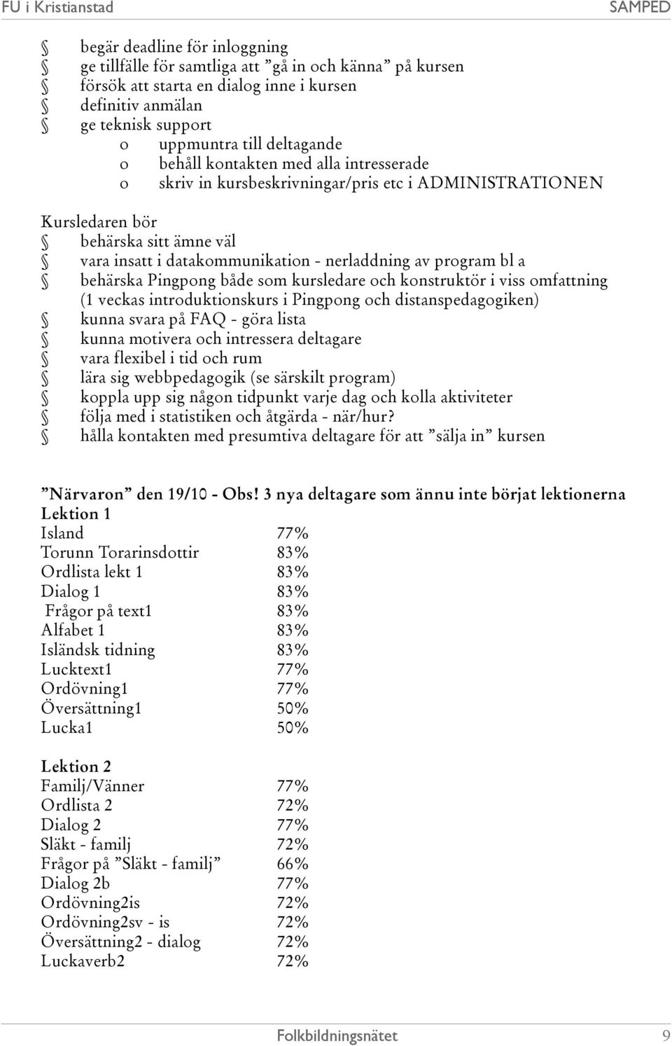 behärska Pingpong både som kursledare och konstruktör i viss omfattning (1 veckas introduktionskurs i Pingpong och distanspedagogiken) kunna svara på FAQ - göra lista kunna motivera och intressera