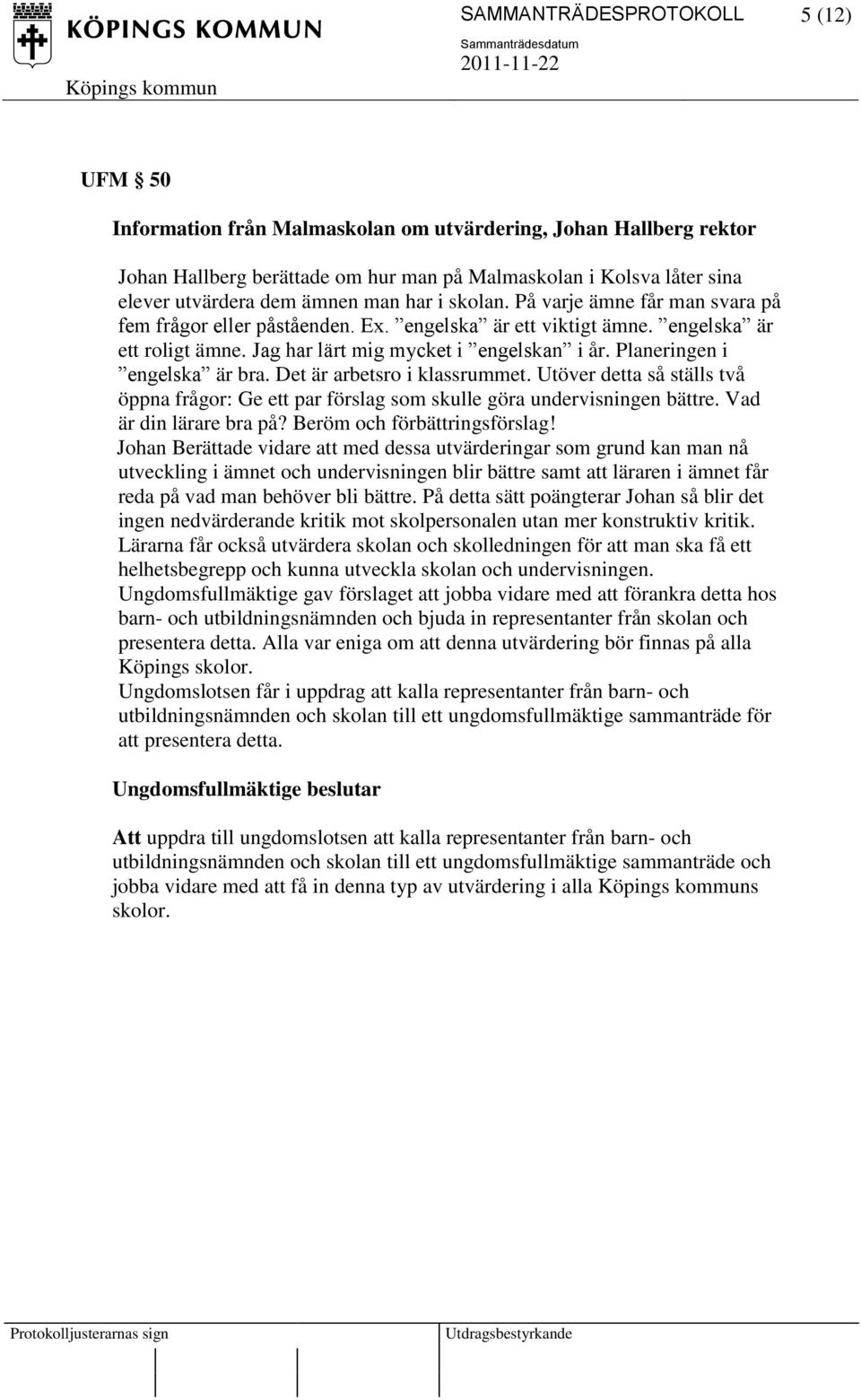 Planeringen i engelska är bra. Det är arbetsro i klassrummet. Utöver detta så ställs två öppna frågor: Ge ett par förslag som skulle göra undervisningen bättre. Vad är din lärare bra på?