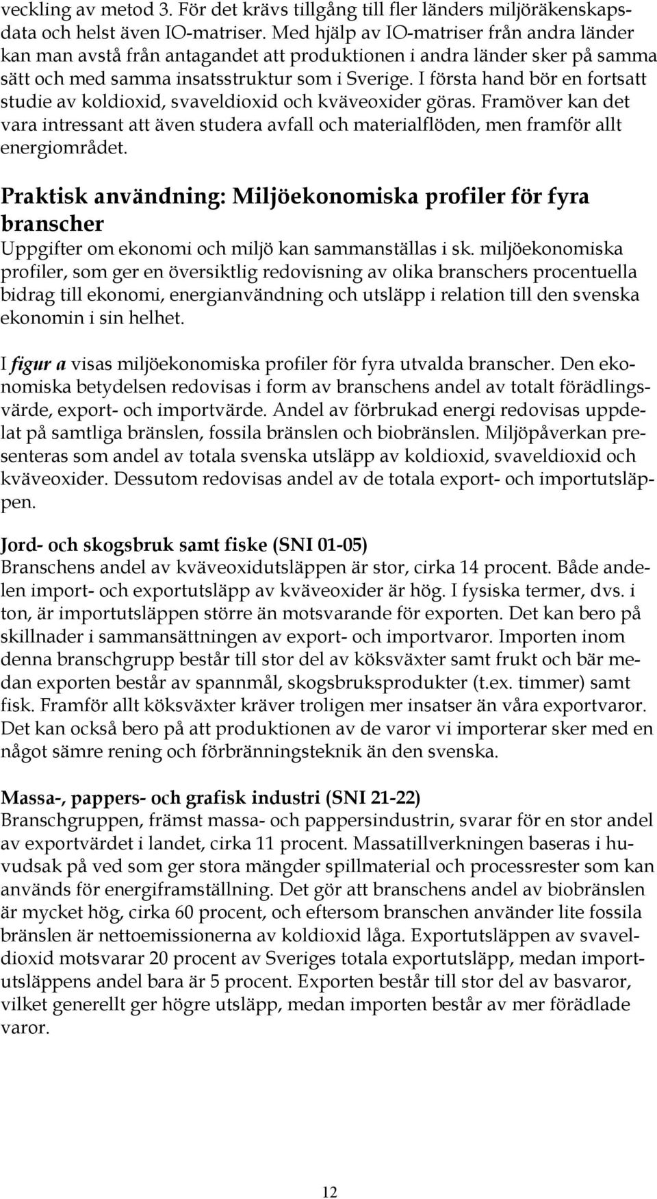 I första hand bör en fortsatt studie av koldioxid, svaveldioxid och kväveoxider göras. Framöver kan det vara intressant att även studera avfall och materialflöden, men framför allt energiområdet.