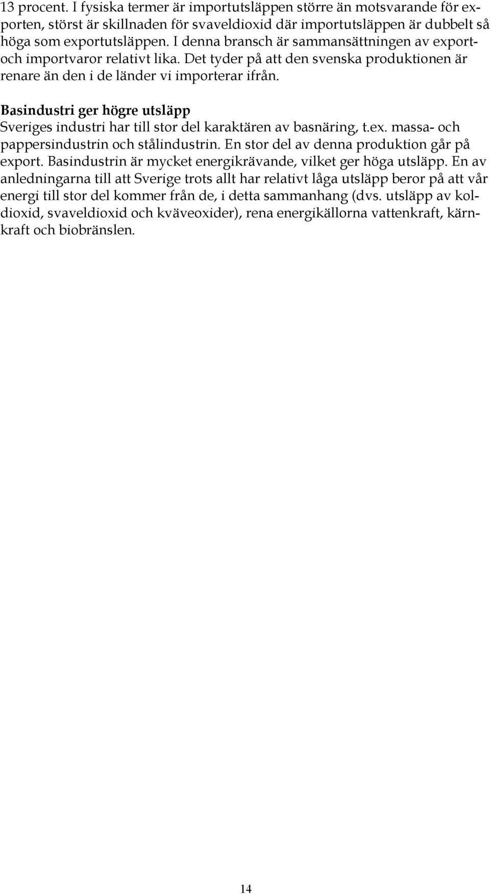 Basindustri ger högre utsläpp Sveriges industri har till stor del karaktären av basnäring, t.ex. massa- och pappersindustrin och stålindustrin. En stor del av denna produktion går på export.