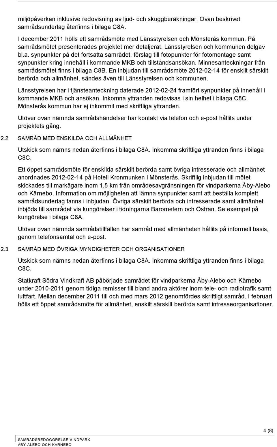 Minnesanteckningar från samrådsmötet finns i bilaga C8B. En inbjudan till samrådsmöte 2012-02-14 för enskilt särskilt berörda och allmänhet, sändes även till Länsstyrelsen och kommunen.