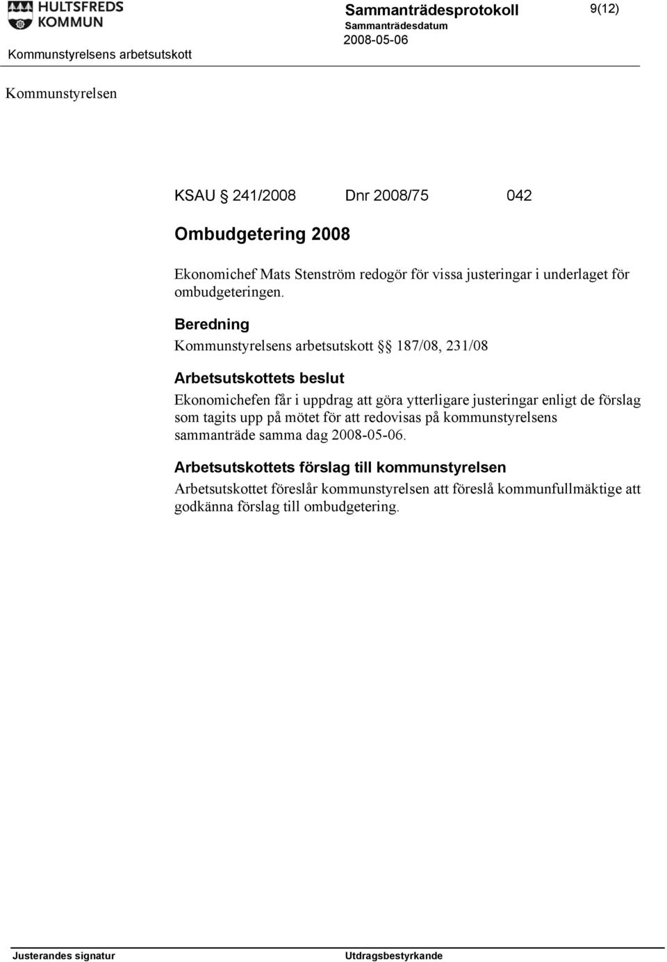 Beredning Kommunstyrelsens arbetsutskott 187/08, 231/08 Ekonomichefen får i uppdrag att göra ytterligare justeringar enligt de förslag