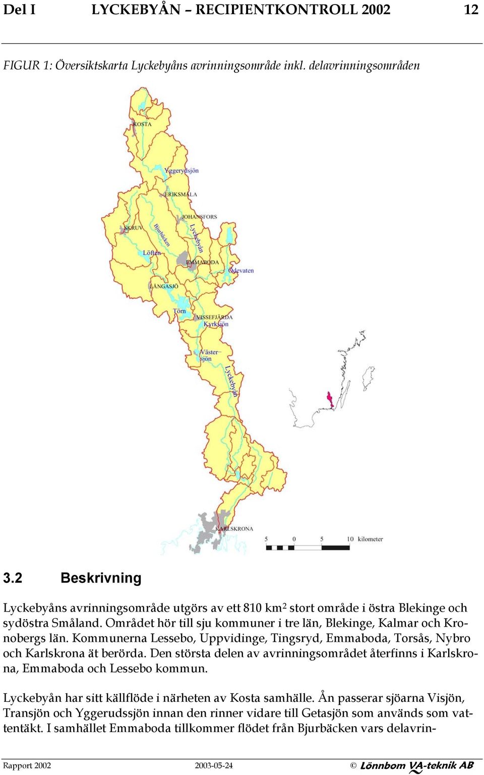 Kommunerna Lessebo, Uppvidinge, Tingsryd, Emmaboda, Torsås, Nybro och Karlskrona ät berörda. Den största delen av avrinningsområdet återfinns i Karlskrona, Emmaboda och Lessebo kommun.