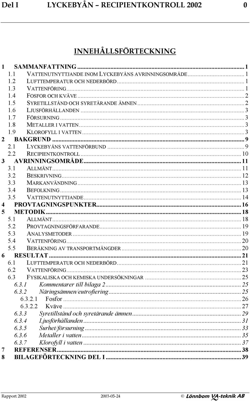 ..10 3 AVRINNINGSOMRÅDE...11 3.1 ALLMÄNT...11 3.2 BESKRIVNING...12 3.3 MARKANVÄNDNING...13 3.4 BEFOLKNING...13 3.5 VATTENUTNYTTJANDE...14 4 PROVTAGNINGSPUNKTER...16 5 METODIK...18 5.