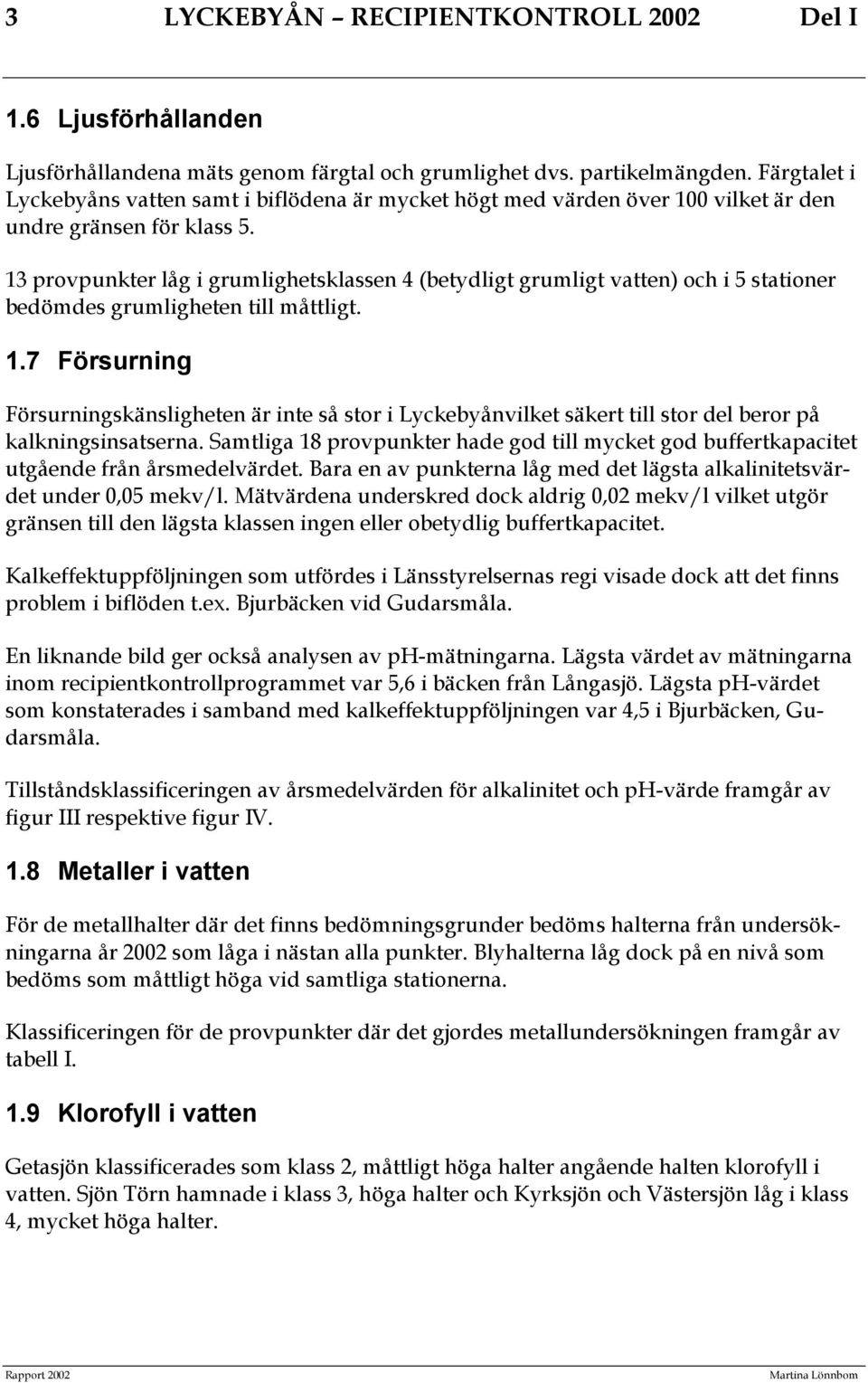 13 provpunkter låg i grumlighetsklassen 4 (betydligt grumligt vatten) och i 5 stationer bedömdes grumligheten till måttligt. 1.