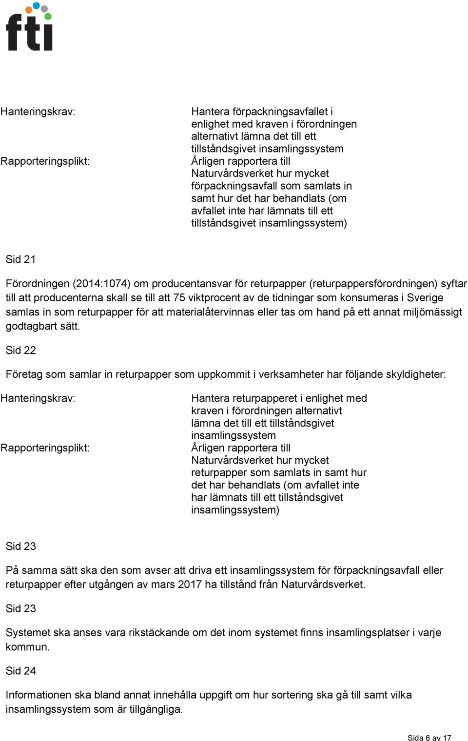 producentansvar för returpapper (returpappersförordningen) syftar till att producenterna skall se till att 75 viktprocent av de tidningar som konsumeras i Sverige samlas in som returpapper för att