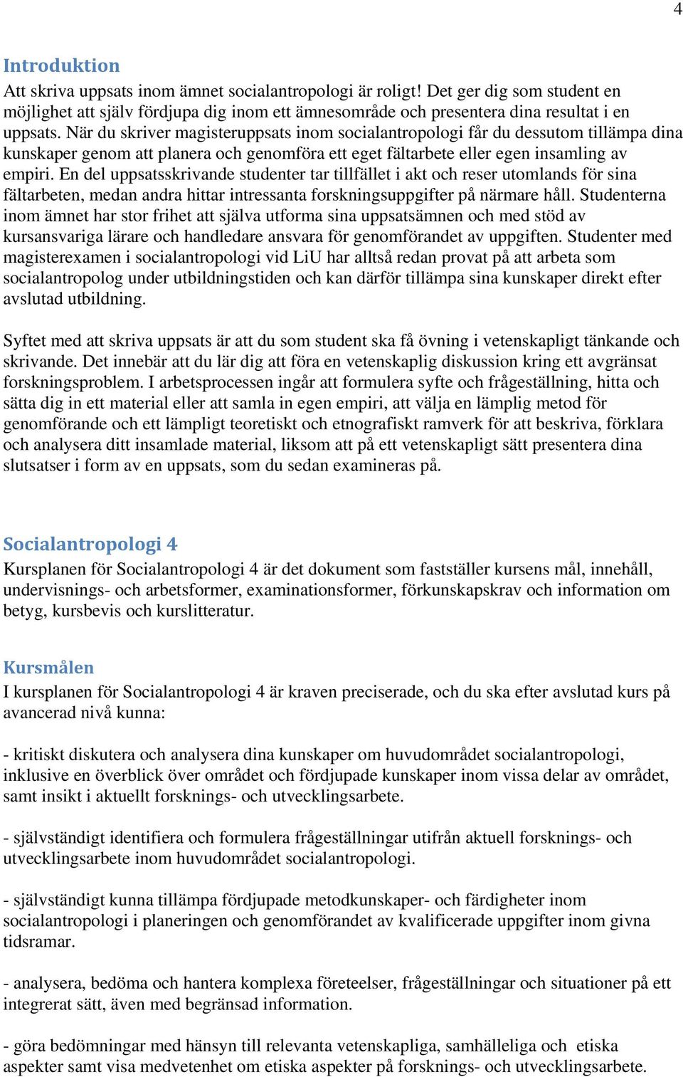 En del uppsatsskrivande studenter tar tillfället i akt och reser utomlands för sina fältarbeten, medan andra hittar intressanta forskningsuppgifter på närmare håll.