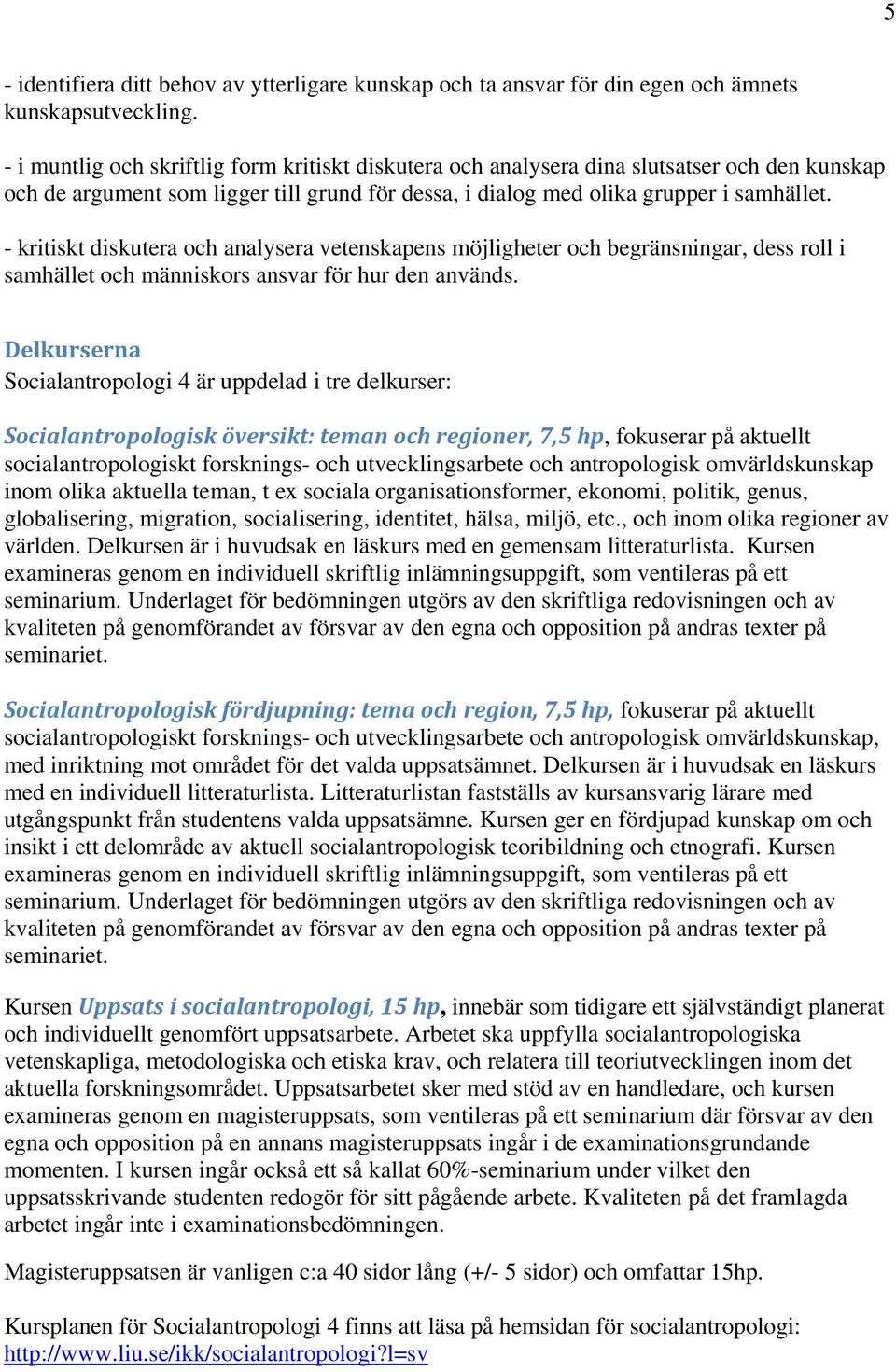 - kritiskt diskutera och analysera vetenskapens möjligheter och begränsningar, dess roll i samhället och människors ansvar för hur den används.