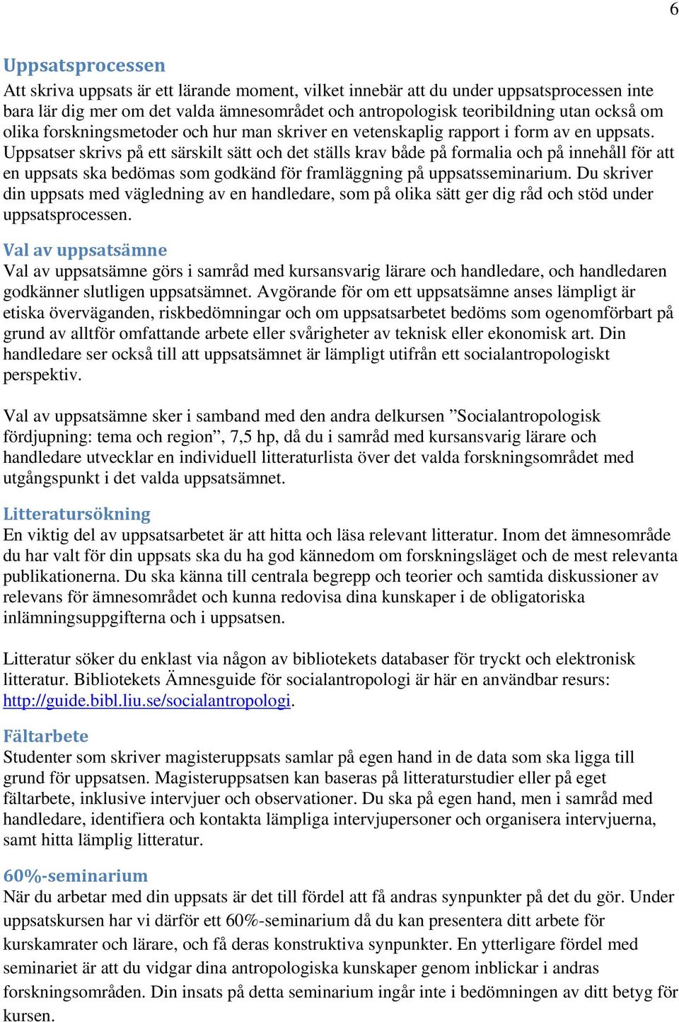 Uppsatser skrivs på ett särskilt sätt och det ställs krav både på formalia och på innehåll för att en uppsats ska bedömas som godkänd för framläggning på uppsatsseminarium.
