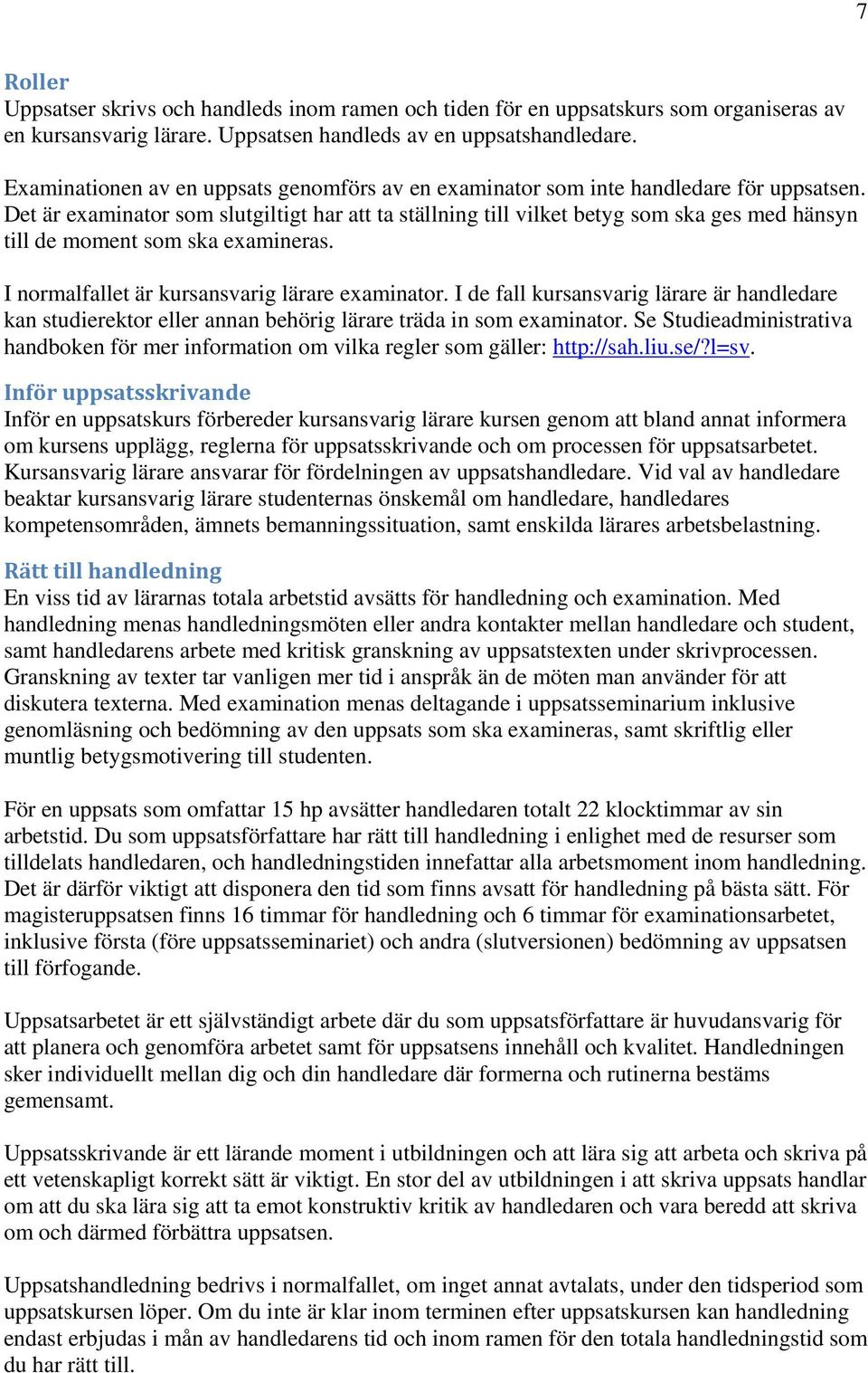 Det är examinator som slutgiltigt har att ta ställning till vilket betyg som ska ges med hänsyn till de moment som ska examineras. I normalfallet är kursansvarig lärare examinator.