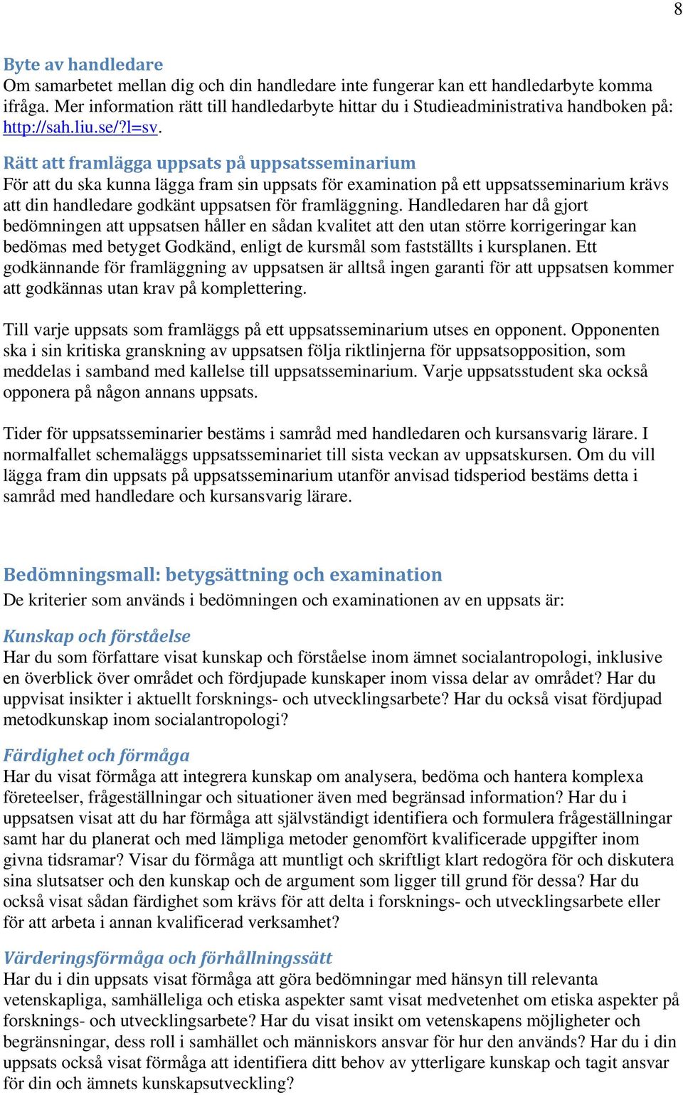 Rätt att framlägga uppsats på uppsatsseminarium För att du ska kunna lägga fram sin uppsats för examination på ett uppsatsseminarium krävs att din handledare godkänt uppsatsen för framläggning.