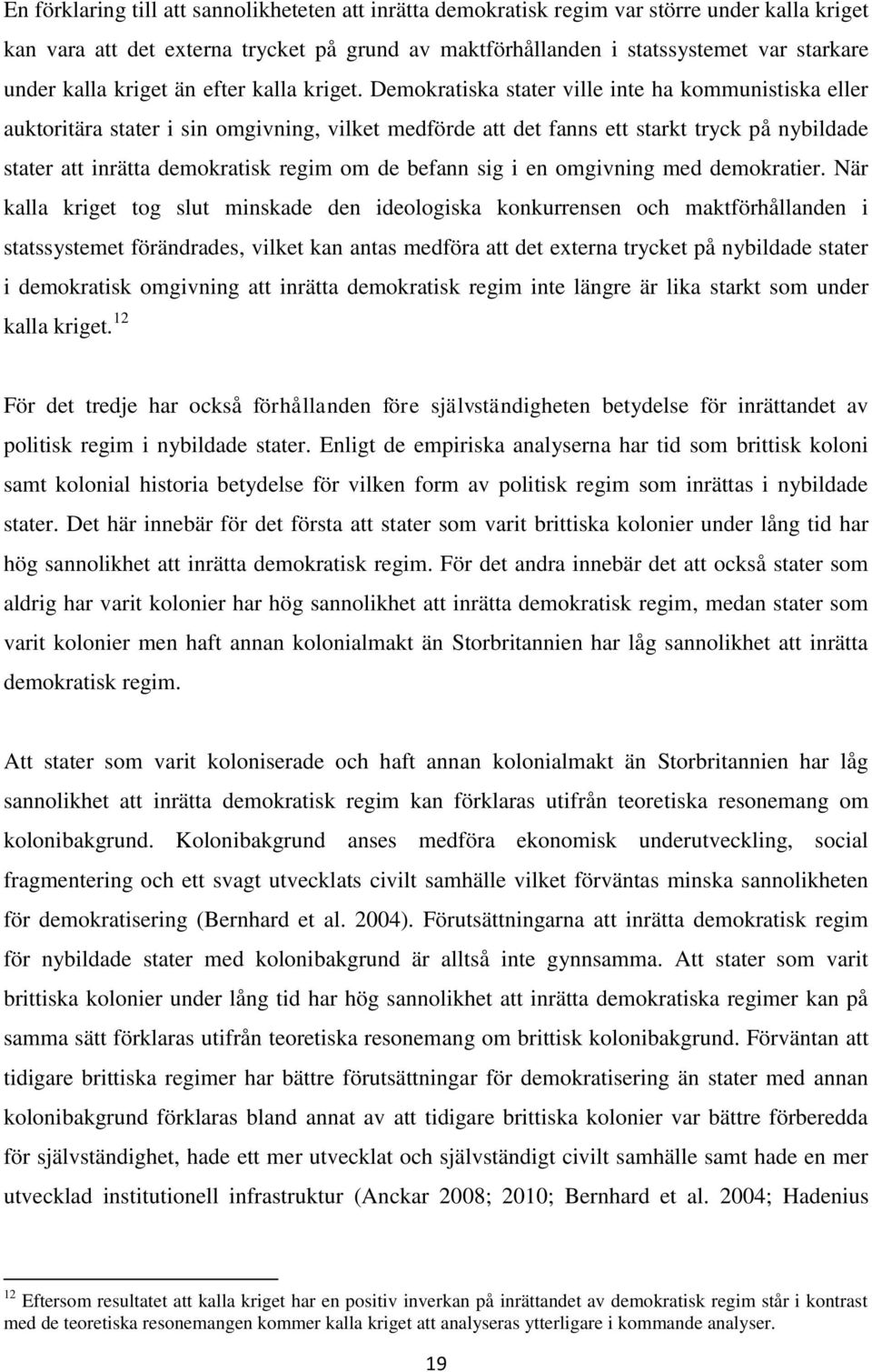 Demokratiska stater ville inte ha kommunistiska eller auktoritära stater i sin omgivning, vilket medförde att det fanns ett starkt tryck på nybildade stater att inrätta demokratisk regim om de befann