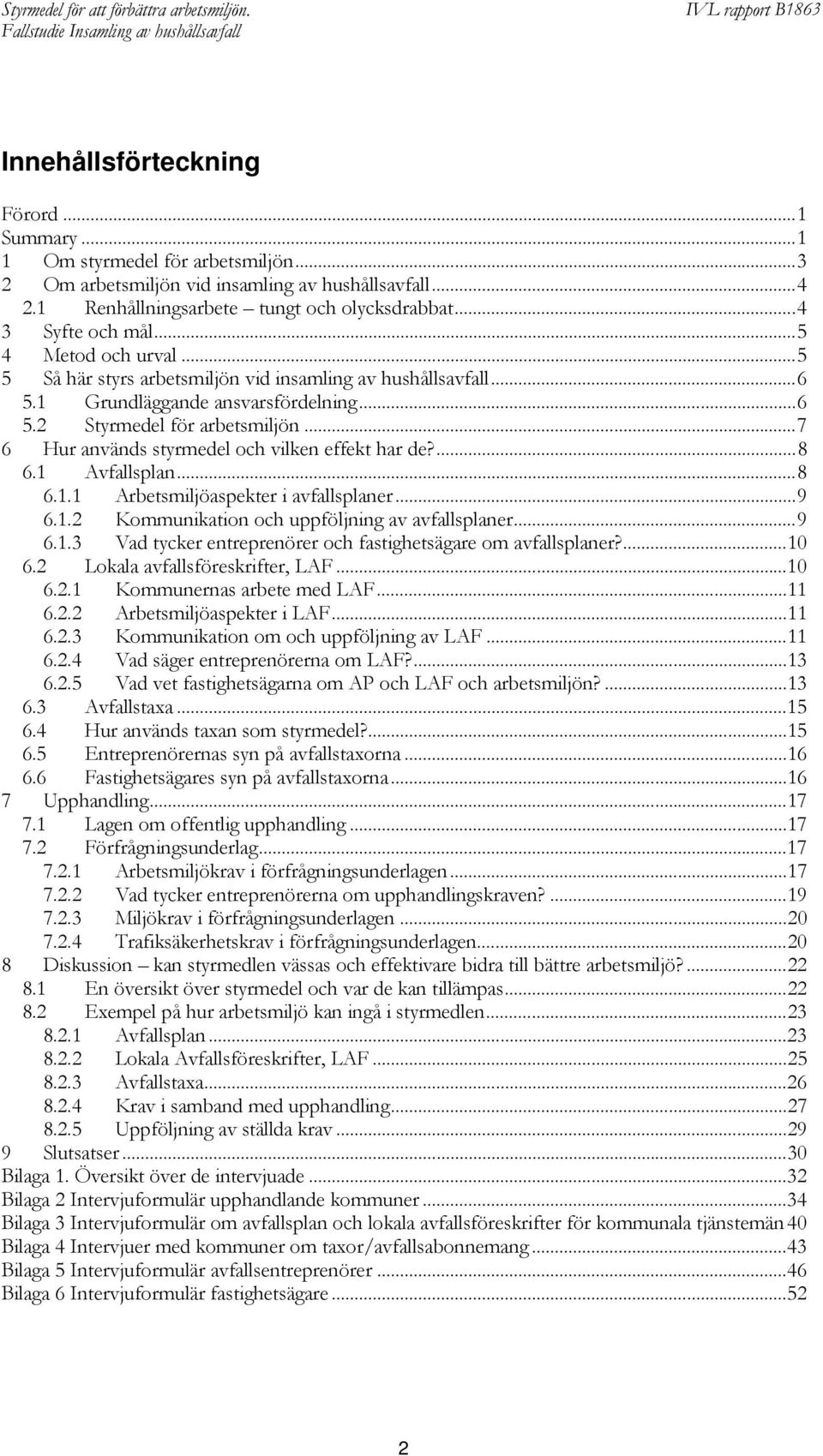 ..7 6 Hur används styrmedel och vilken effekt har de?...8 6.1 Avfallsplan...8 6.1.1 Arbetsmiljöaspekter i avfallsplaner...9 6.1.2 Kommunikation och uppföljning av avfallsplaner...9 6.1.3 Vad tycker entreprenörer och fastighetsägare om avfallsplaner?