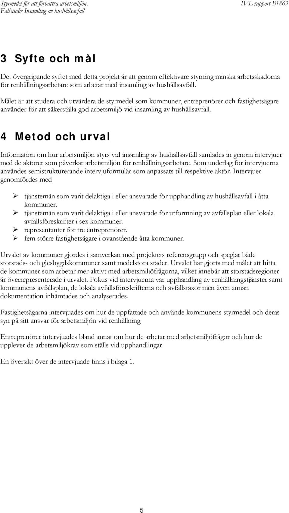 4 Metod och urval Information om hur arbetsmiljön styrs vid insamling av hushållsavfall samlades in genom intervjuer med de aktörer som påverkar arbetsmiljön för renhållningsarbetare.