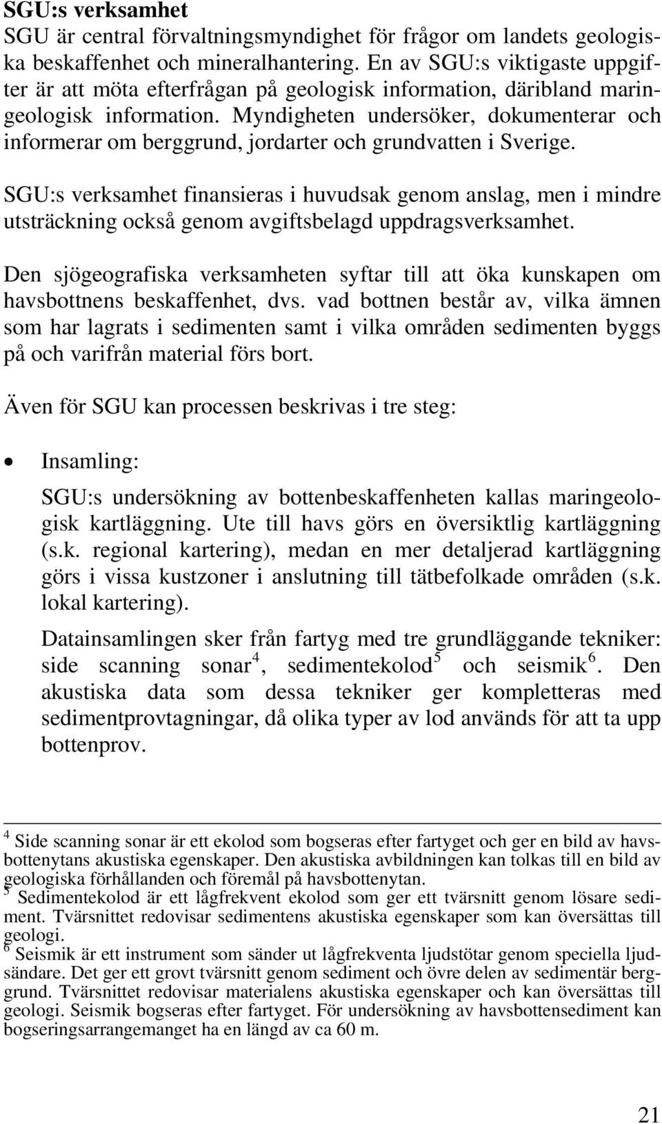 Myndigheten undersöker, dokumenterar och informerar om berggrund, jordarter och grundvatten i Sverige.