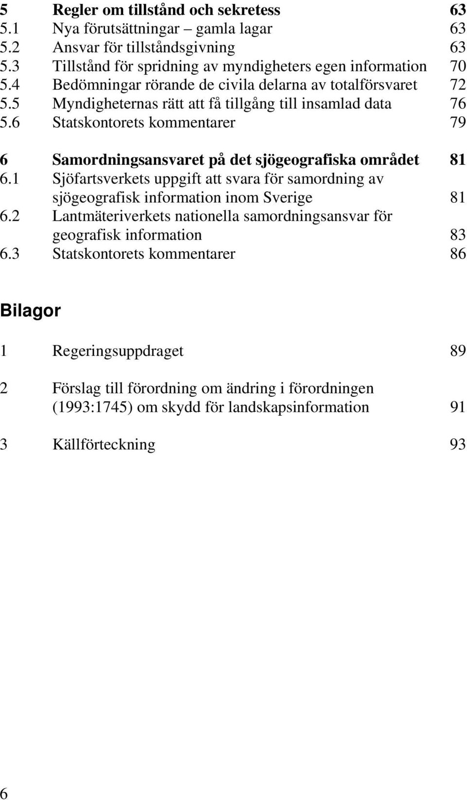 6 Statskontorets kommentarer 79 6 Samordningsansvaret på det sjögeografiska området 81 6.1 Sjöfartsverkets uppgift att svara för samordning av sjögeografisk information inom Sverige 81 6.