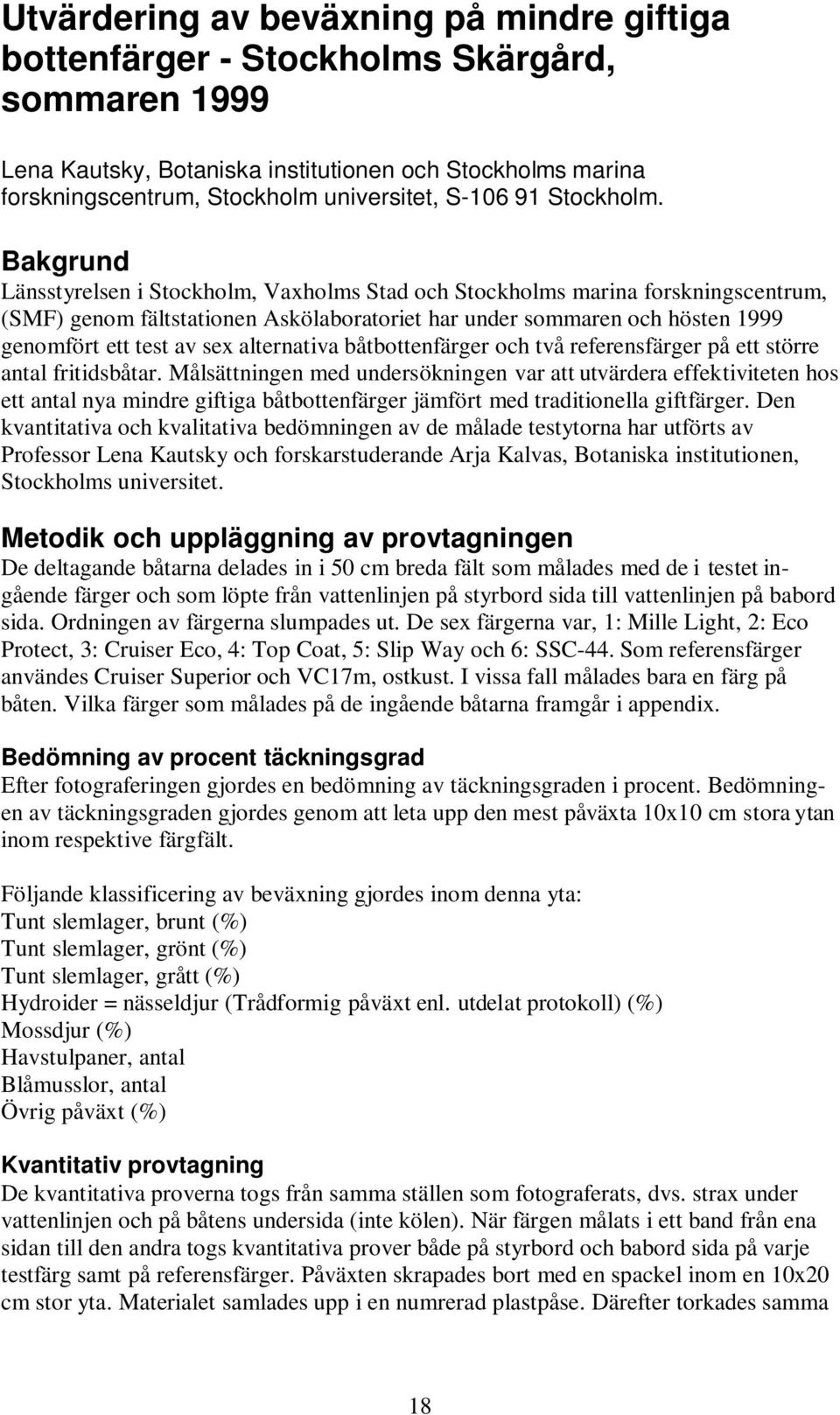 Bakgrund Länsstyrelsen i Stockholm, Vaxholms Stad och Stockholms marina forskningscentrum, (SMF) genom fältstationen Askölaboratoriet har under sommaren och hösten 1999 genomfört ett test av sex