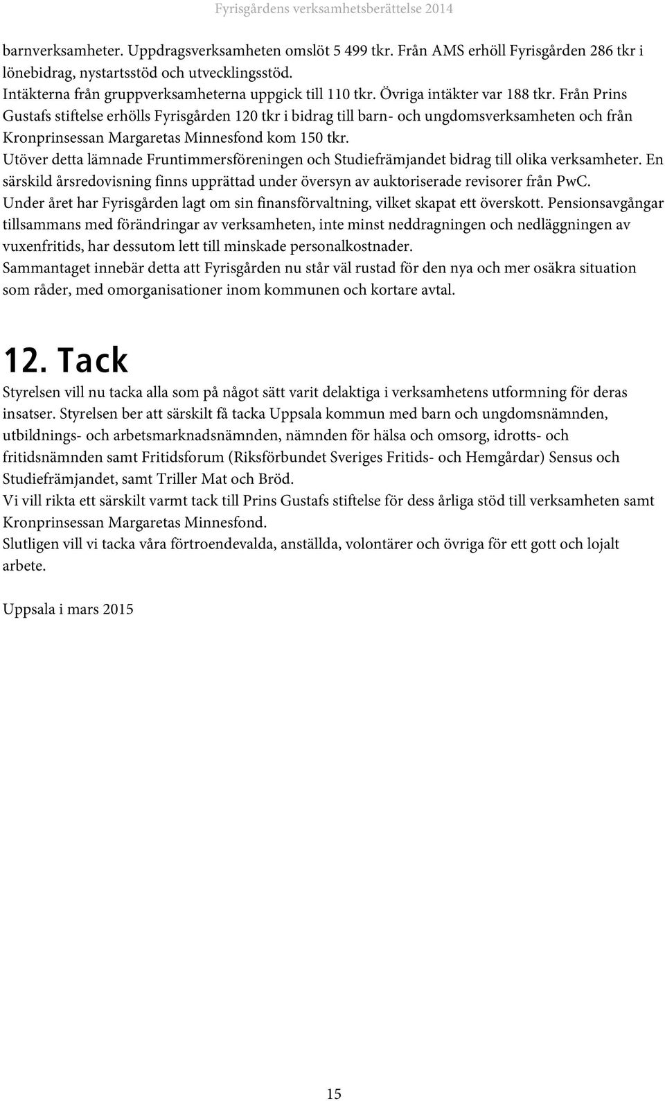 Utöver detta lämnade Fruntimmersföreningen och Studiefrämjandet bidrag till olika verksamheter. En särskild årsredovisning finns upprättad under översyn av auktoriserade revisorer från PwC.