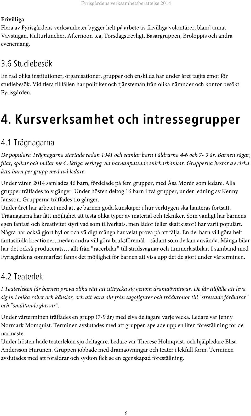 Vid flera tillfällen har politiker och tjänstemän från olika nämnder och kontor besökt Fyrisgården. 4. Kursverksamhet och intressegrupper 4.