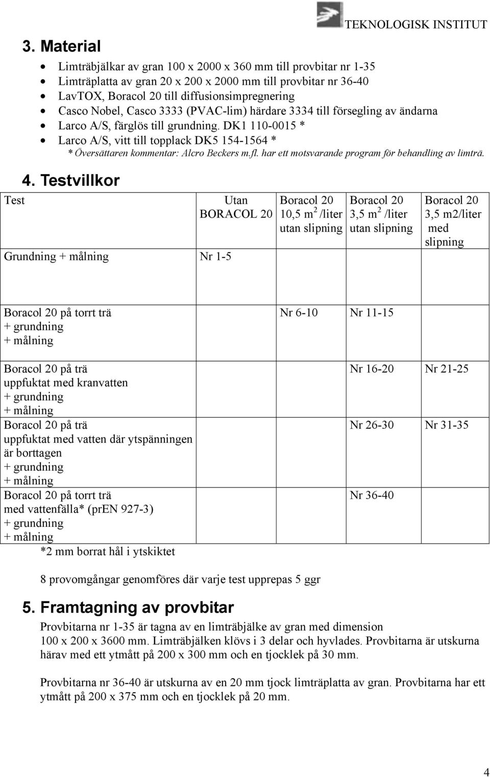 DK1 110-0015 * Larco A/S, vitt till topplack DK5 154-1564 * * Översättaren kommentar: Alcro Beckers m.fl. har ett motsvarande program för behandling av limträ. 4.