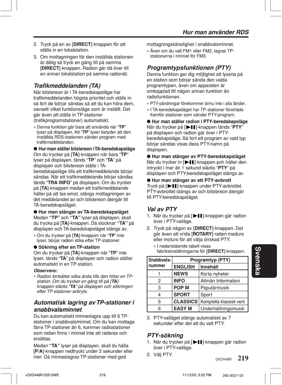 Trafikmeddelanden (TA) När bilstereon är i TA-beredskapsläge har trafikmeddelanden högsta prioritet och ställs in så fort de börjar sändas så att du kan höra dem, oavsett vilket funktionsläge som är