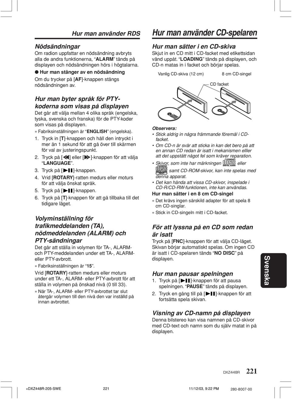 Hur man använder CD-spelaren Hur man sätter i en CD-skiva Skjut in en CD mitt i CD-facket med etikettsidan vänd uppåt. LOADING tänds på displayen, och CD-n matas in i facket och börjar spelas.