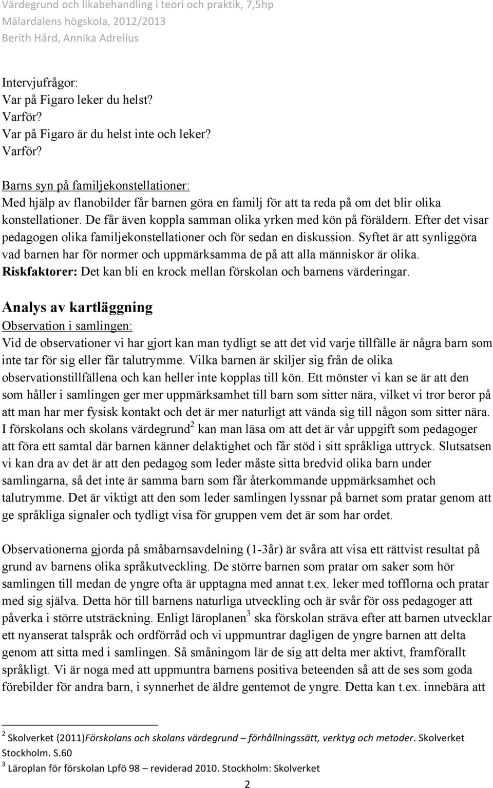 Syftet är att synliggöra vad barnen har för normer och uppmärksamma de på att alla människor är olika. Riskfaktorer: Det kan bli en krock mellan förskolan och barnens värderingar.