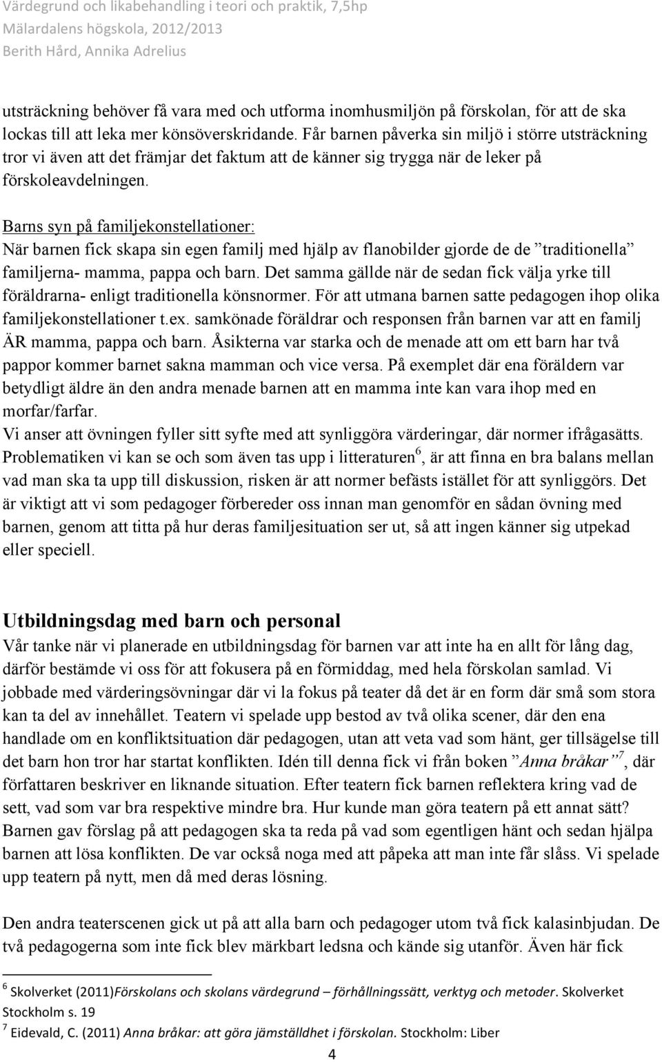 Barns syn på familjekonstellationer: När barnen fick skapa sin egen familj med hjälp av flanobilder gjorde de de traditionella familjerna- mamma, pappa och barn.