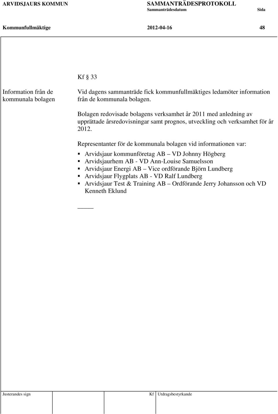 Representanter för de kommunala bolagen vid informationen var: Arvidsjaur kommunföretag AB VD Johnny Högberg Arvidsjaurhem AB - VD Ann-Louise Samuelsson Arvidsjaur Energi