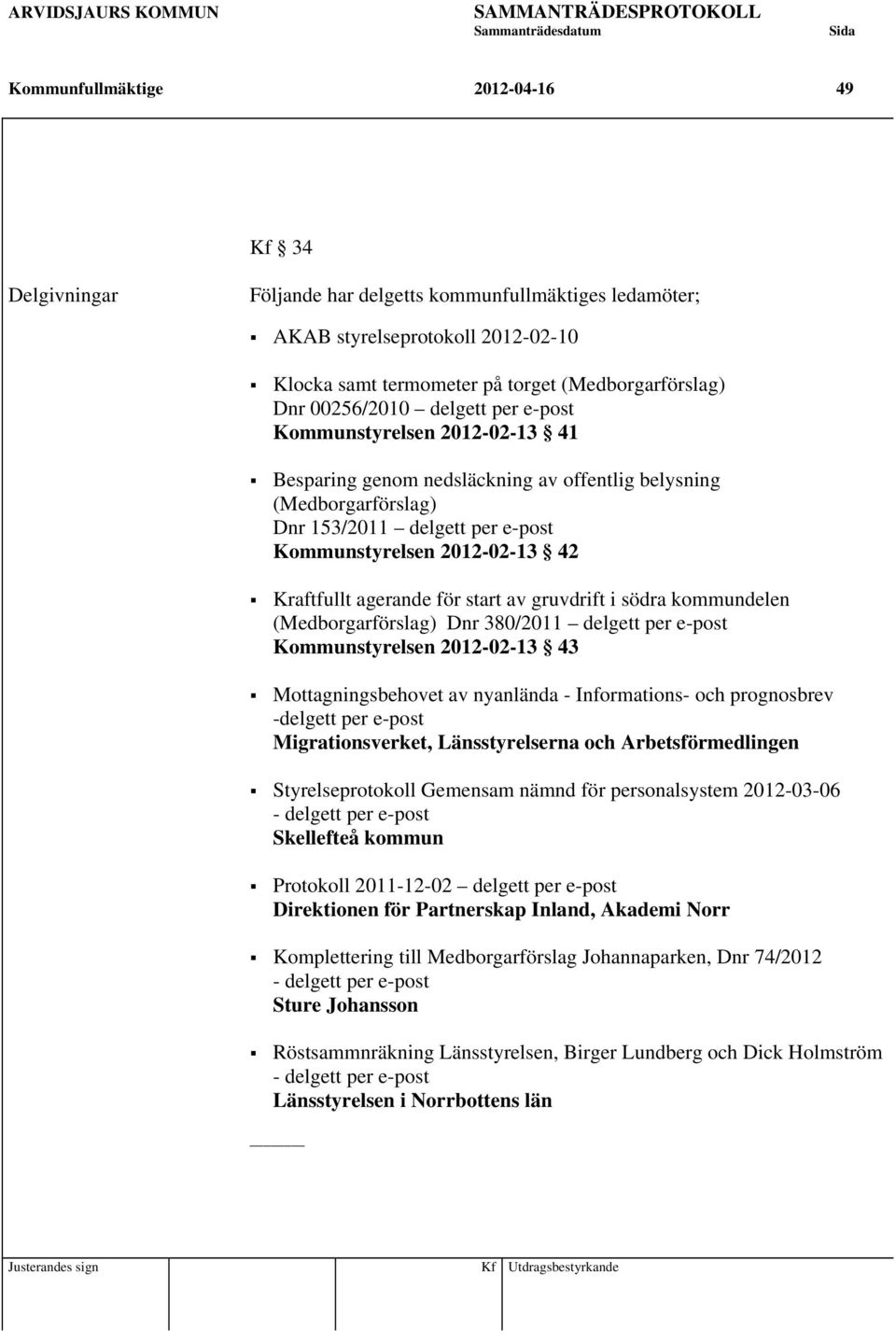 Kraftfullt agerande för start av gruvdrift i södra kommundelen (Medborgarförslag) Dnr 380/2011 delgett per e-post Kommunstyrelsen 2012-02-13 43 Mottagningsbehovet av nyanlända - Informations- och