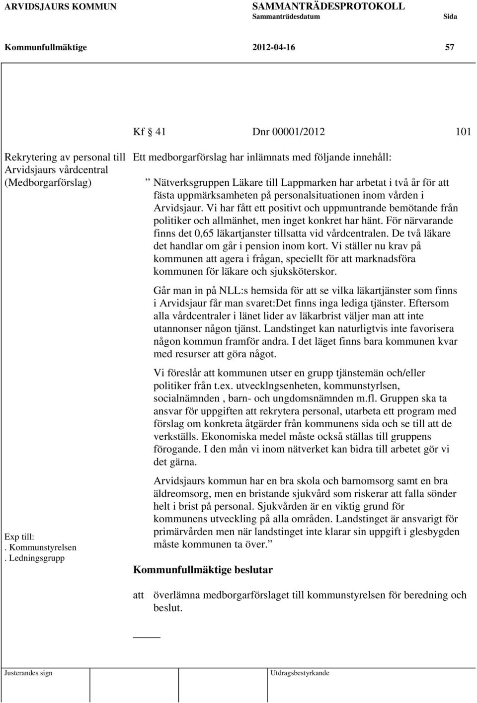 Arvidsjaur. Vi har fått ett positivt och uppmuntrande bemötande från politiker och allmänhet, men inget konkret har hänt. För närvarande finns det 0,65 läkartjanster tillsatta vid vårdcentralen.