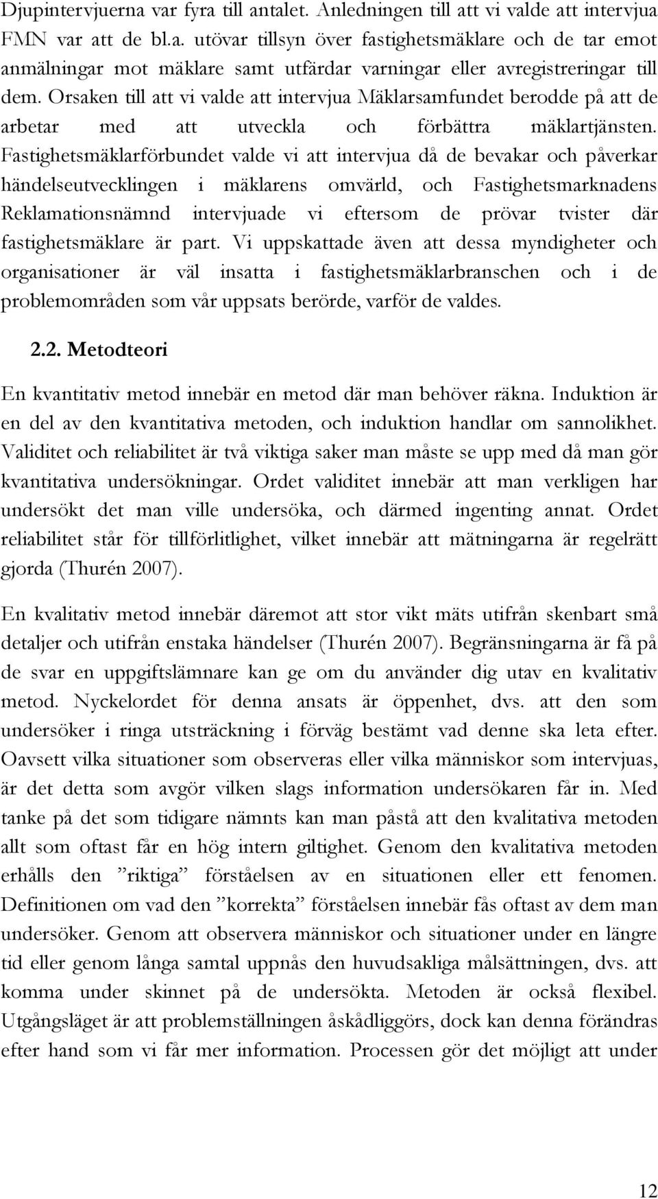 Fastighetsmäklarförbundet valde vi att intervjua då de bevakar och påverkar händelseutvecklingen i mäklarens omvärld, och Fastighetsmarknadens Reklamationsnämnd intervjuade vi eftersom de prövar