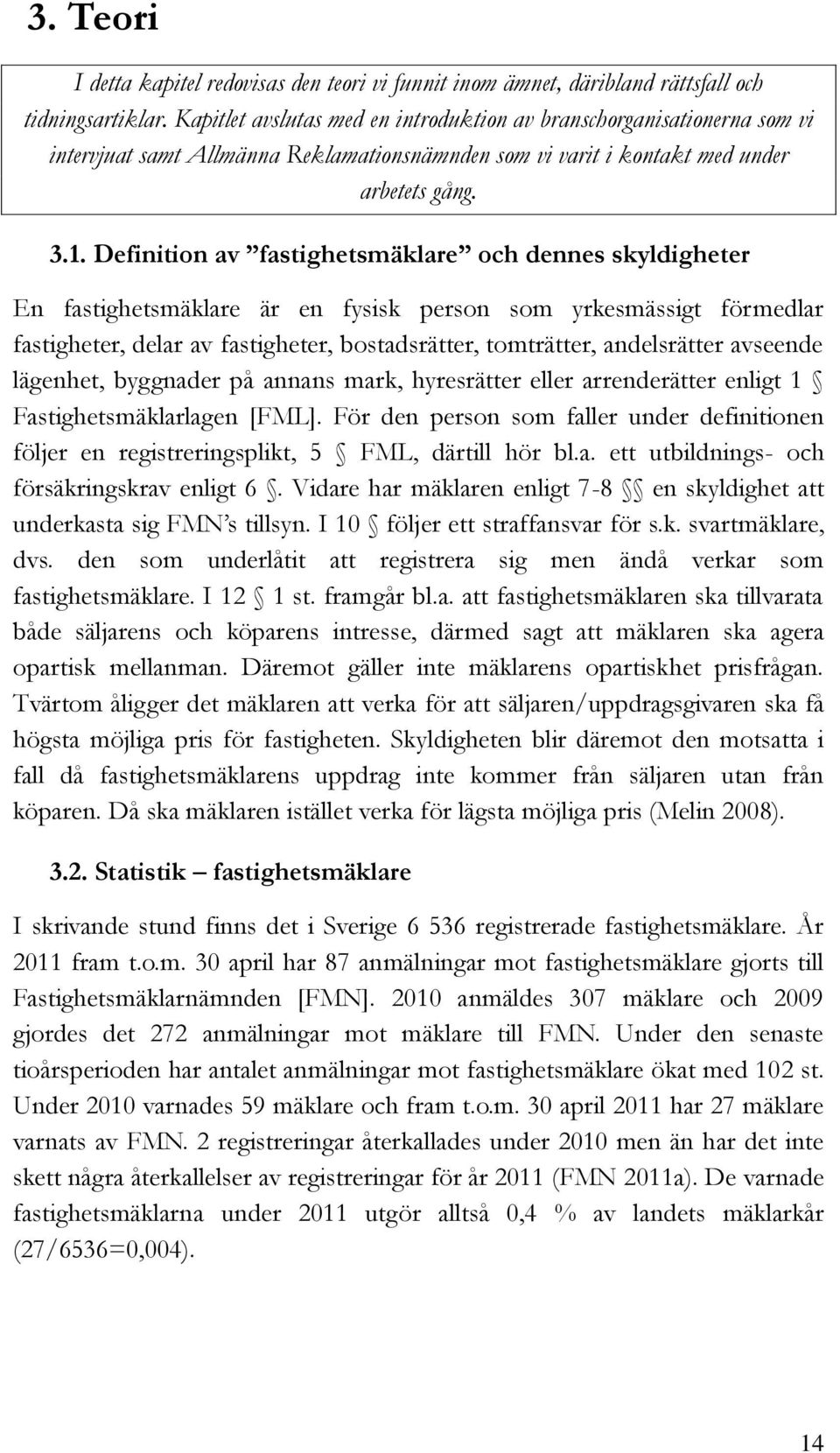 Definition av fastighetsmäklare och dennes skyldigheter En fastighetsmäklare är en fysisk person som yrkesmässigt förmedlar fastigheter, delar av fastigheter, bostadsrätter, tomträtter, andelsrätter