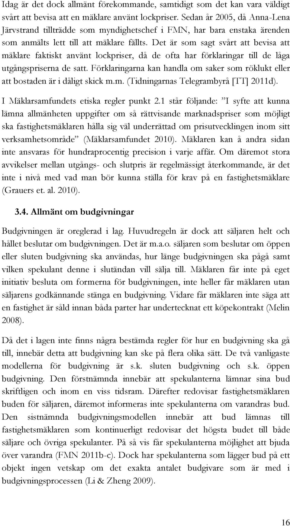 Det är som sagt svårt att bevisa att mäklare faktiskt använt lockpriser, då de ofta har förklaringar till de låga utgångspriserna de satt.