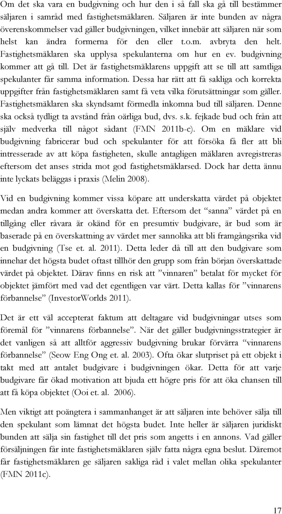 Fastighetsmäklaren ska upplysa spekulanterna om hur en ev. budgivning kommer att gå till. Det är fastighetsmäklarens uppgift att se till att samtliga spekulanter får samma information.