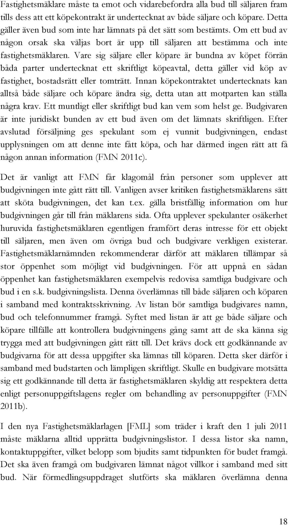 Vare sig säljare eller köpare är bundna av köpet förrän båda parter undertecknat ett skriftligt köpeavtal, detta gäller vid köp av fastighet, bostadsrätt eller tomträtt.