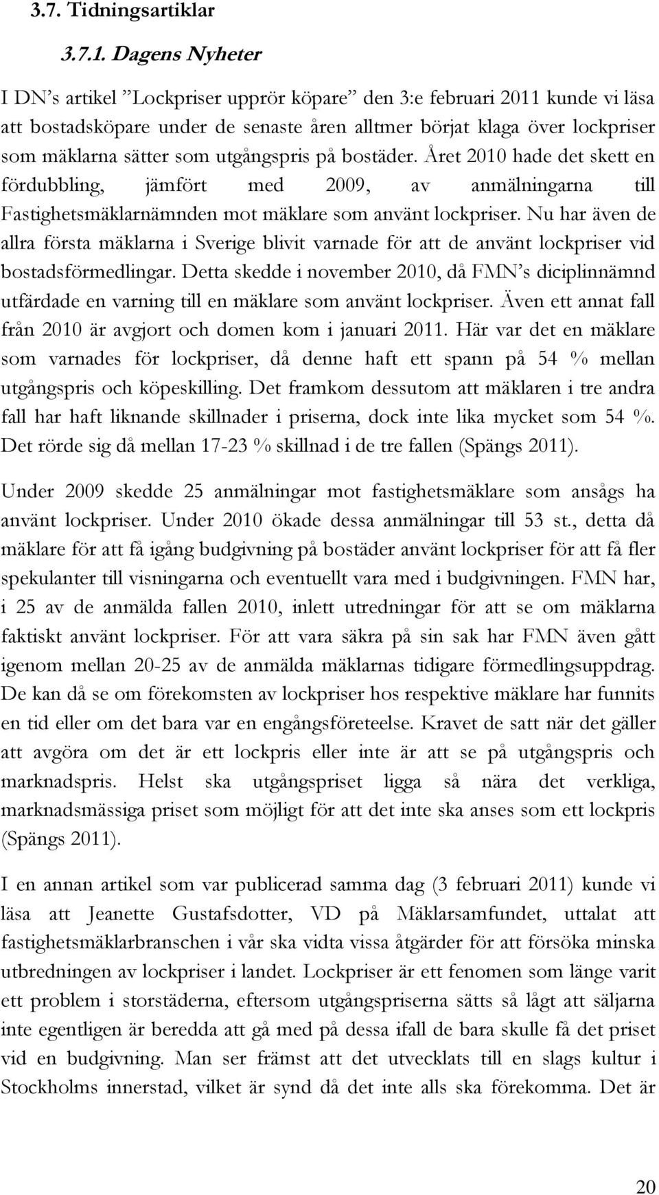 utgångspris på bostäder. Året 2010 hade det skett en fördubbling, jämfört med 2009, av anmälningarna till Fastighetsmäklarnämnden mot mäklare som använt lockpriser.