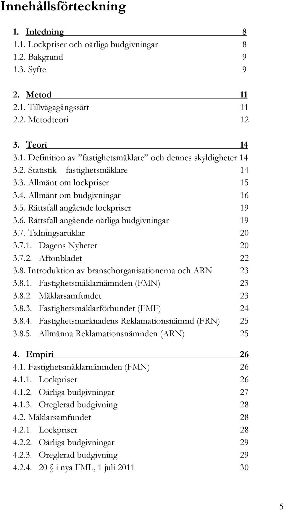 Tidningsartiklar 20 3.7.1. Dagens Nyheter 20 3.7.2. Aftonbladet 22 3.8. Introduktion av branschorganisationerna och ARN 23 3.8.1. Fastighetsmäklarnämnden (FMN) 23 3.8.2. Mäklarsamfundet 23 3.8.3. Fastighetsmäklarförbundet (FMF) 24 3.