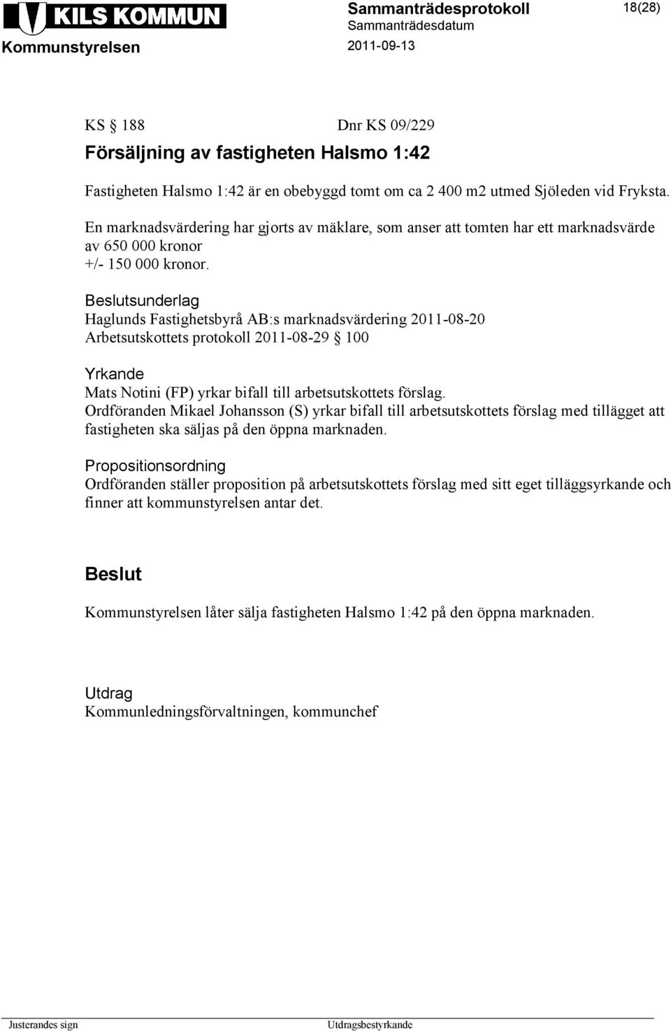 sunderlag Haglunds Fastighetsbyrå AB:s marknadsvärdering 2011-08-20 Arbetsutskottets protokoll 2011-08-29 100 Yrkande Mats Notini (FP) yrkar bifall till arbetsutskottets förslag.